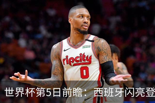 世界杯第5日前瞻：西班牙闪亮登场 伊沙亮相力争开门红