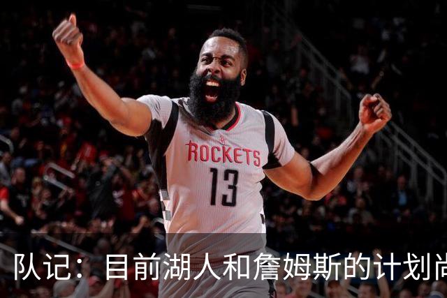 队记：目前湖人和詹姆斯的计划尚不明朗 老詹并不完全适配东契奇